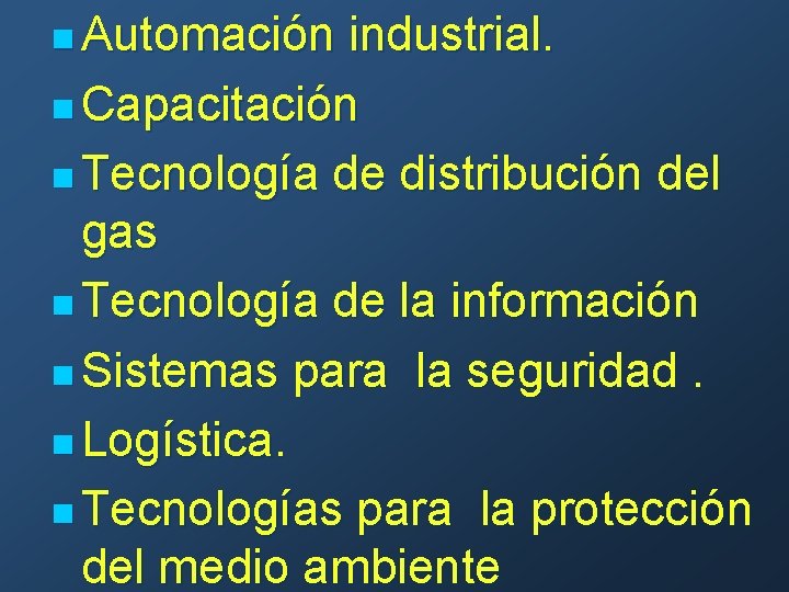 n Automación industrial. n Capacitación n Tecnología de distribución del gas n Tecnología de