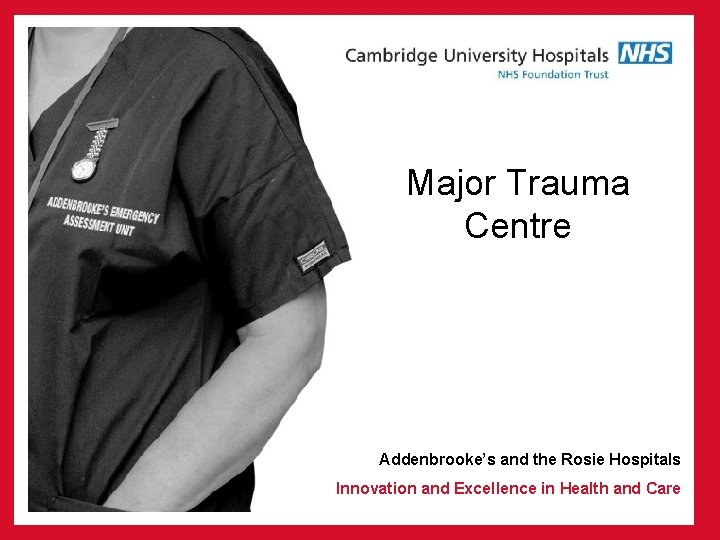 Major Trauma Centre Addenbrooke’s and the Rosie Hospitals Innovation and Excellence in Health and