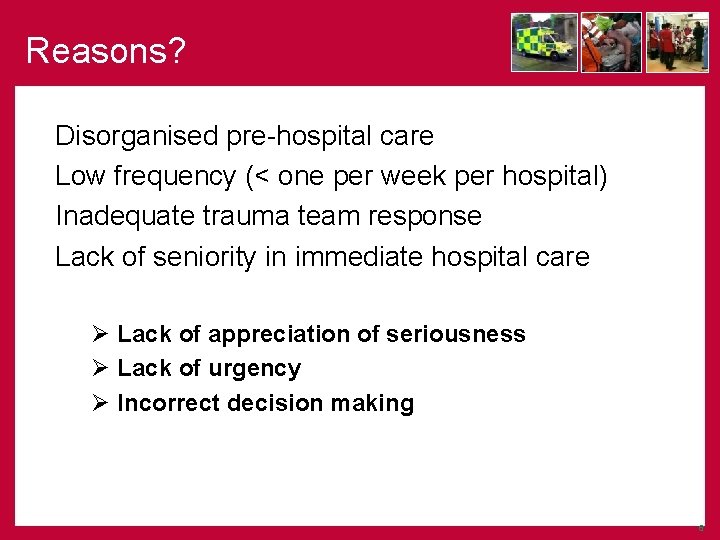 Reasons? Disorganised pre-hospital care Low frequency (< one per week per hospital) Inadequate trauma