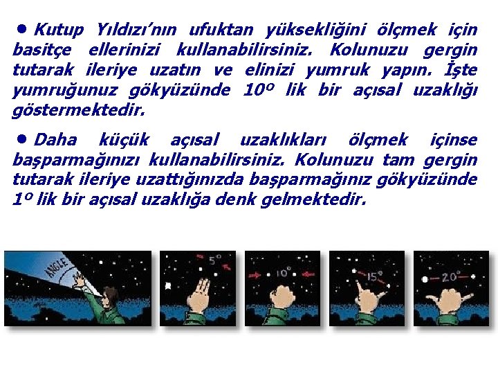 ●Kutup Yıldızı’nın ufuktan yüksekliğini ölçmek için basitçe ellerinizi kullanabilirsiniz. Kolunuzu gergin tutarak ileriye uzatın