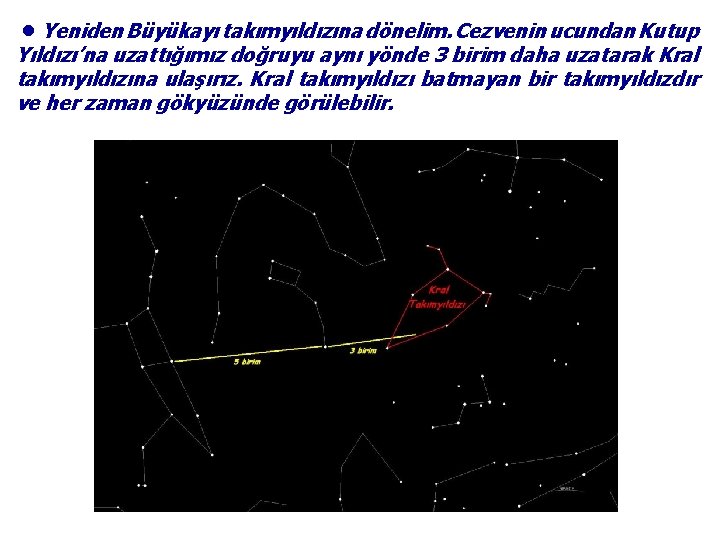 ●Yeniden Büyükayı takımyıldızına dönelim. Cezvenin ucundan Kutup Yıldızı’na uzattığımız doğruyu aynı yönde 3 birim