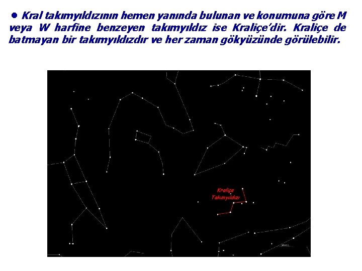 ●Kral takımyıldızının hemen yanında bulunan ve konumuna göre M veya W harfine benzeyen takımyıldız