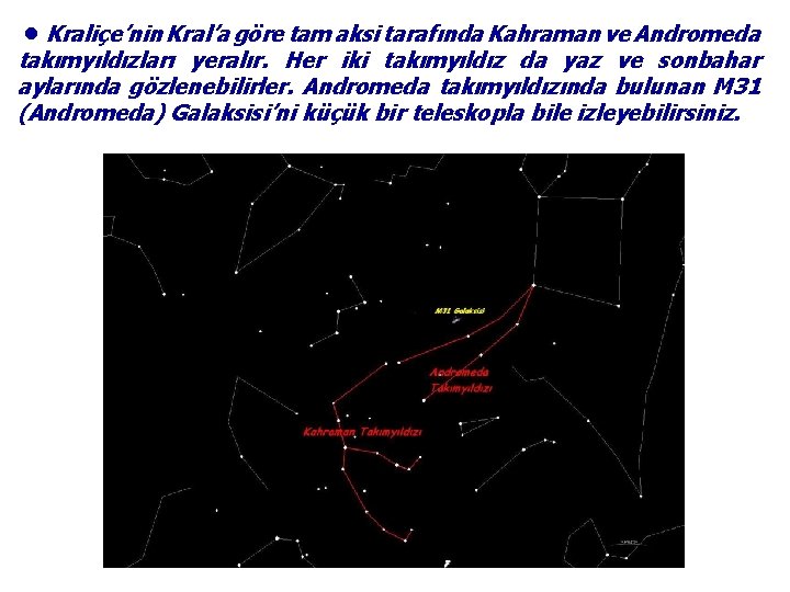 ●Kraliçe’nin Kral’a göre tam aksi tarafında Kahraman ve Andromeda takımyıldızları yeralır. Her iki takımyıldız