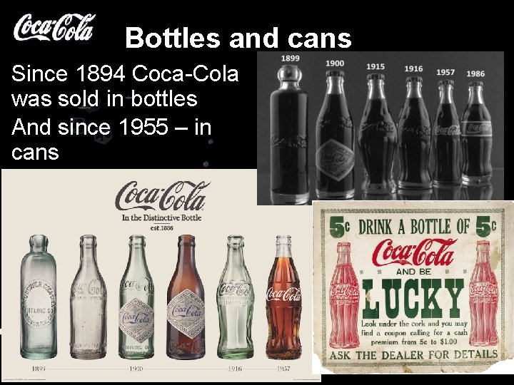 Bottles and cans Since 1894 Coca-Cola was sold in bottles And since 1955 –