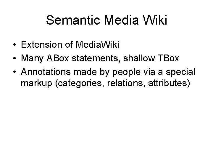 Semantic Media Wiki • Extension of Media. Wiki • Many ABox statements, shallow TBox