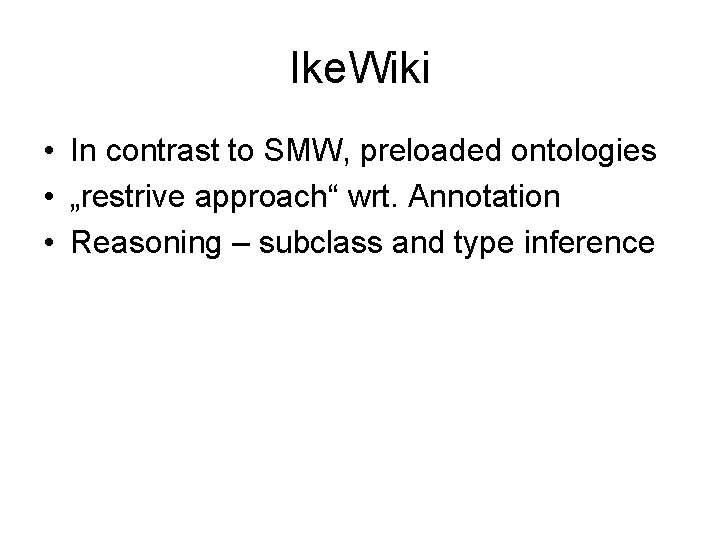 Ike. Wiki • In contrast to SMW, preloaded ontologies • „restrive approach“ wrt. Annotation