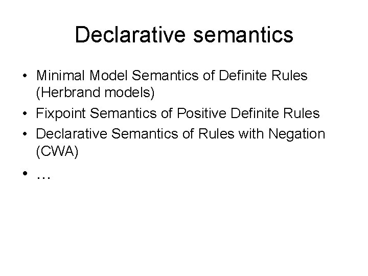 Declarative semantics • Minimal Model Semantics of Definite Rules (Herbrand models) • Fixpoint Semantics