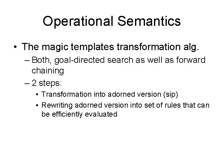 Operational Semantics • The magic templates transformation alg. – Both, goal-directed search as well