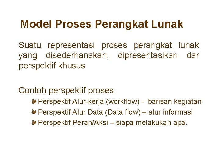 Model Proses Perangkat Lunak Suatu representasi proses perangkat lunak yang disederhanakan, dipresentasikan dar perspektif