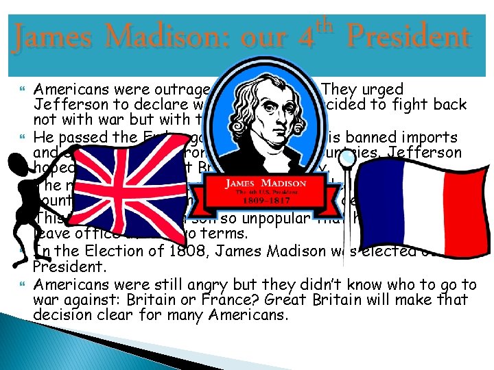 th James Madison: our 4 President Americans were outraged with Britain. They urged Jefferson