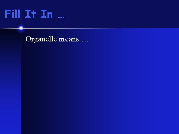 Fill It In … Organelle means … 