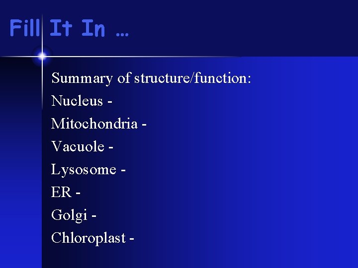 Fill It In … Summary of structure/function: Nucleus Mitochondria Vacuole Lysosome ER Golgi Chloroplast