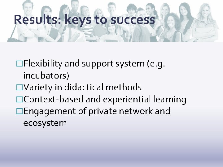 Results: keys to success �Flexibility and support system (e. g. incubators) �Variety in didactical