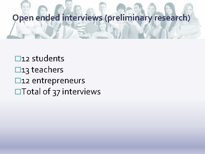 Open ended interviews (preliminary research) � 12 students � 13 teachers � 12 entrepreneurs