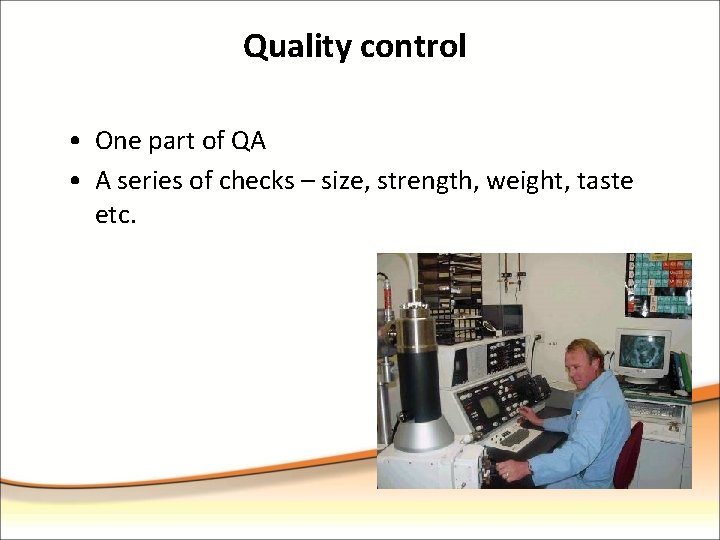 Quality control • One part of QA • A series of checks – size,