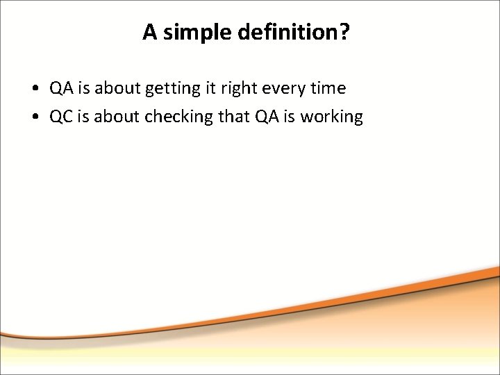 A simple definition? • QA is about getting it right every time • QC