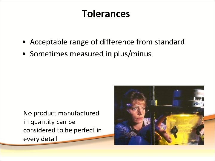 Tolerances • Acceptable range of difference from standard • Sometimes measured in plus/minus No