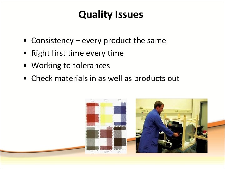 Quality Issues • • Consistency – every product the same Right first time every