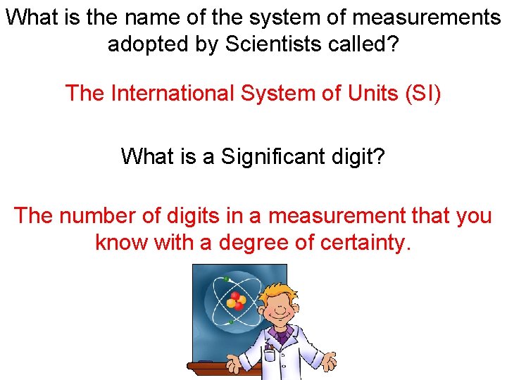 What is the name of the system of measurements adopted by Scientists called? The