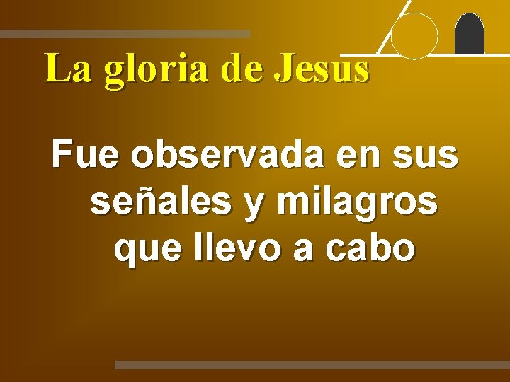 La gloria de Jesus Fue observada en sus señales y milagros que llevo a