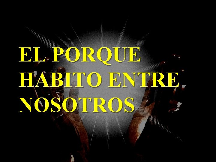 EL PORQUE HABITO ENTRE NOSOTROS 