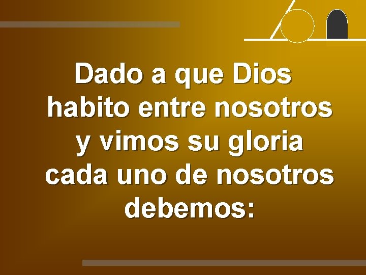 Dado a que Dios habito entre nosotros y vimos su gloria cada uno de