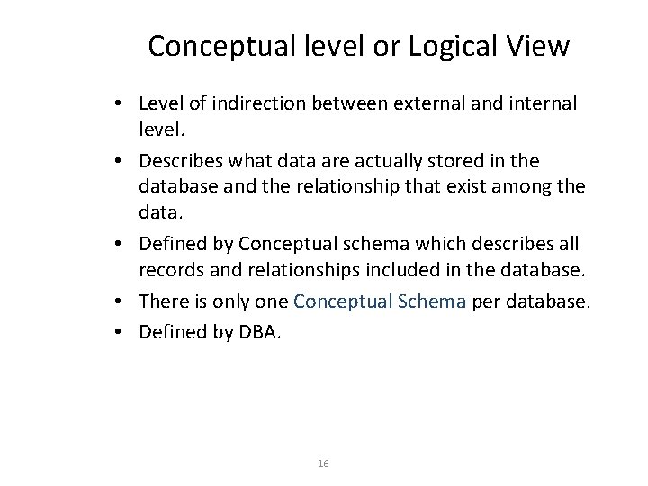 Conceptual level or Logical View • Level of indirection between external and internal level.