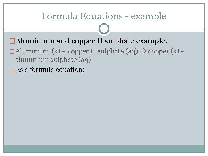 Formula Equations - example �Aluminium and copper II sulphate example: � Aluminium (s) +