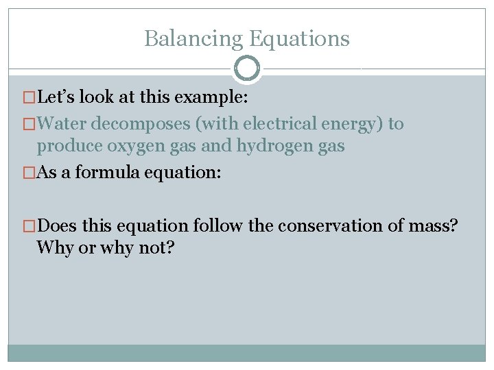 Balancing Equations �Let’s look at this example: �Water decomposes (with electrical energy) to produce