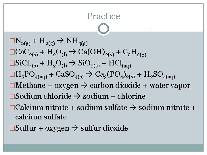 Practice �N 2(g) + H 2(g) NH 3(g) �Ca. C 2(s) + H 2