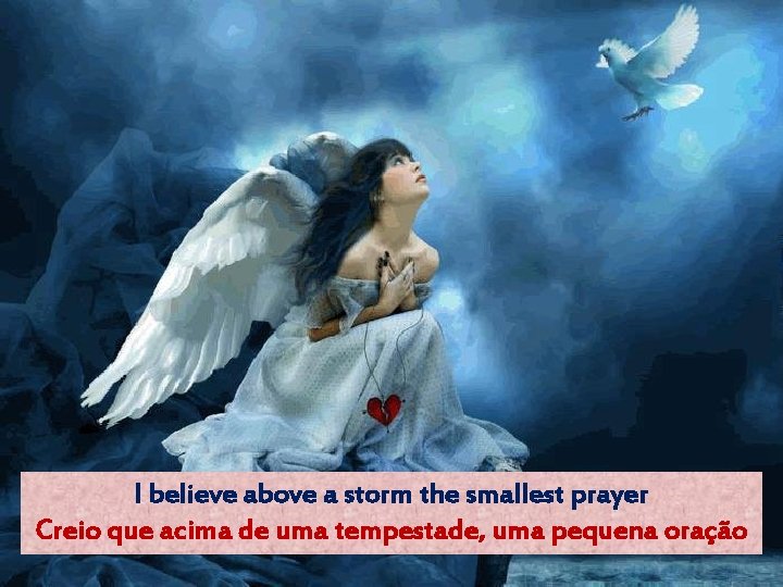 I believe above a storm the smallest prayer Creio que acima de uma tempestade,