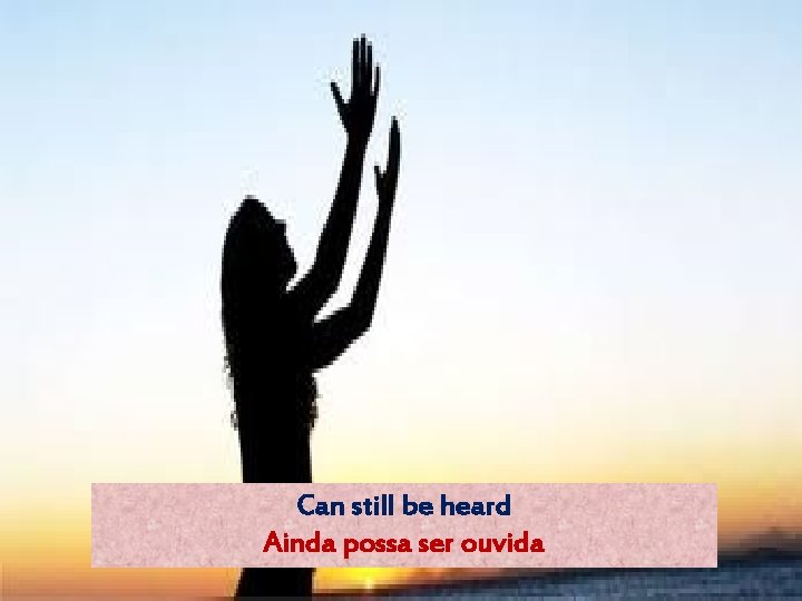 Can still be heard Ainda possa ser ouvida 