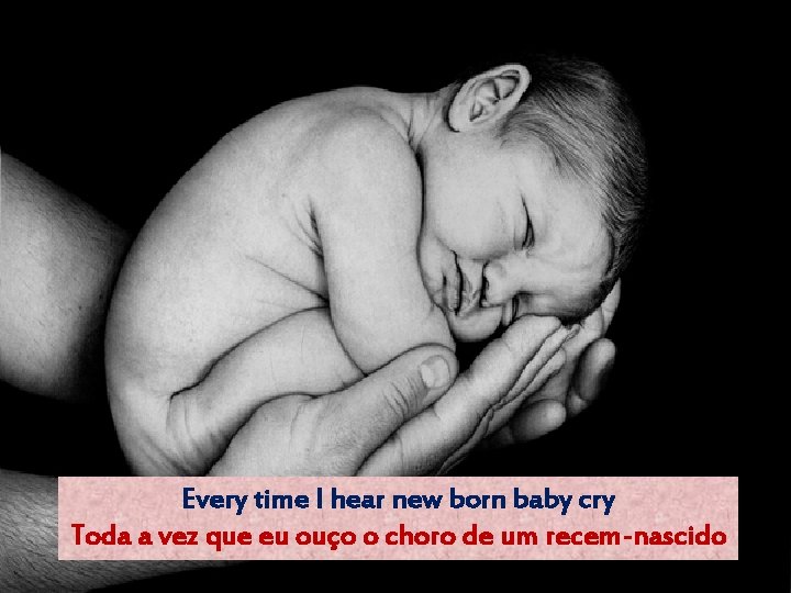 Every time I hear new born baby cry Toda a vez que eu ouço