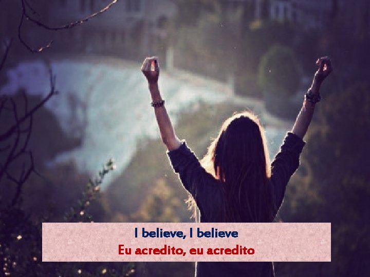 I believe, I believe Eu acredito, eu acredito 