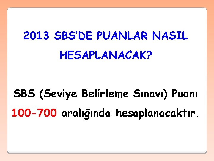 2013 SBS’DE PUANLAR NASIL HESAPLANACAK? SBS (Seviye Belirleme Sınavı) Puanı 100 -700 aralığında hesaplanacaktır.