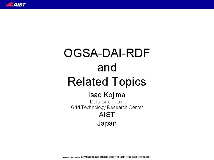 OGSA-DAI-RDF and Related Topics Isao Kojima Data Grid Team Grid Technology Research Center AIST