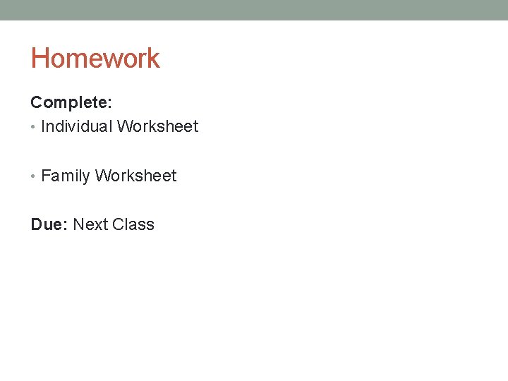 Homework Complete: • Individual Worksheet • Family Worksheet Due: Next Class 