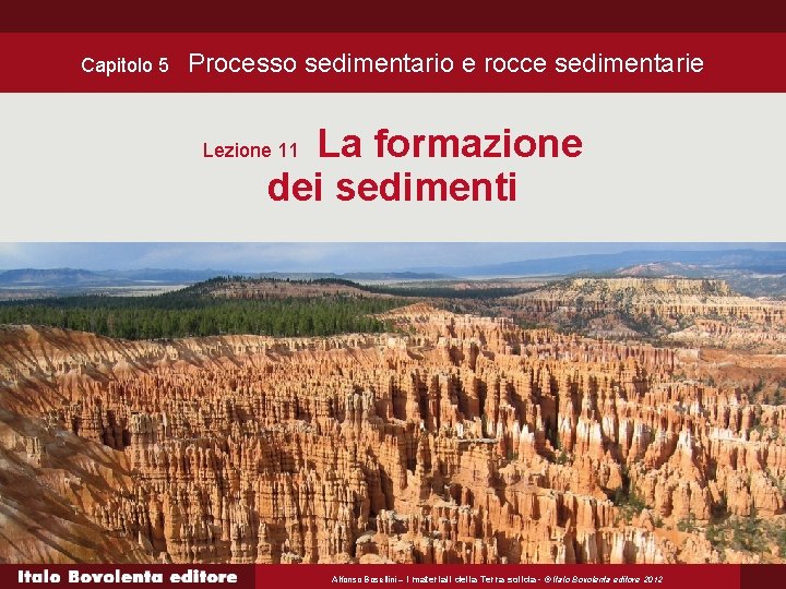 Capitolo 5 Processo sedimentario e rocce sedimentarie La formazione dei sedimenti Lezione 11 Alfonso