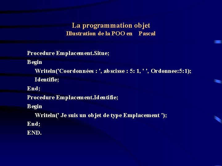 La programmation objet Illustration de la POO en Pascal Procedure Emplacement. Situe; Begin Writeln('Coordonnées