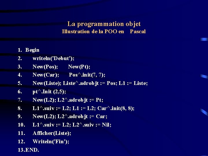 La programmation objet Illustration de la POO en Pascal 1. Begin 2. writeln('Debut'); 3.