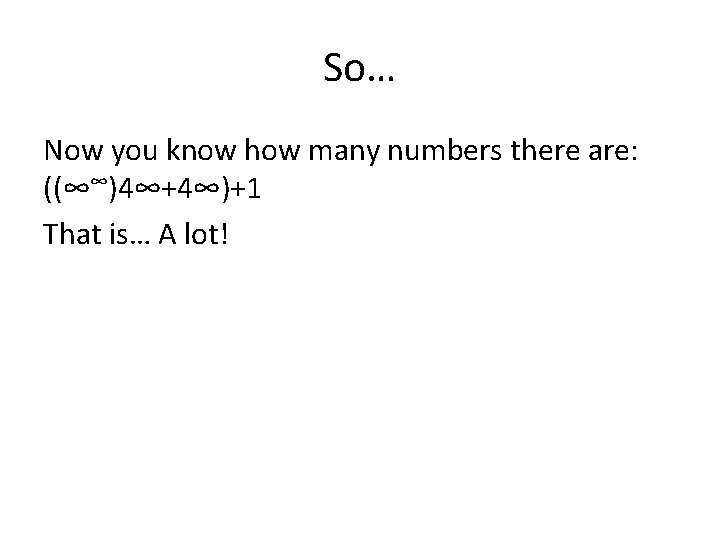 So… Now you know how many numbers there are: ((∞∞)4∞+4∞)+1 That is… A lot!