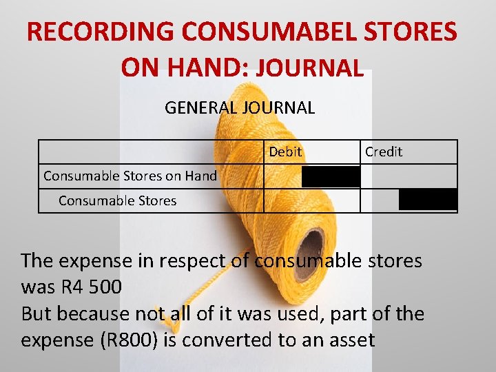 RECORDING CONSUMABEL STORES ON HAND: JOURNAL GENERAL JOURNAL Debit Consumable Stores on Hand Credit