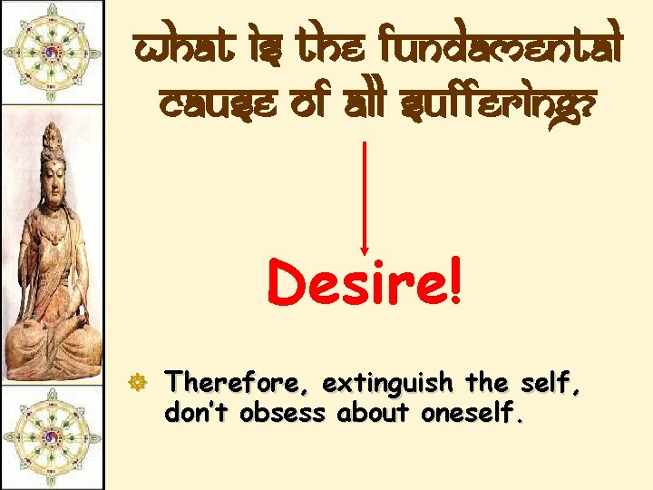 What is the fundamental cause of all suffering? Desire! ] Therefore, extinguish the self,