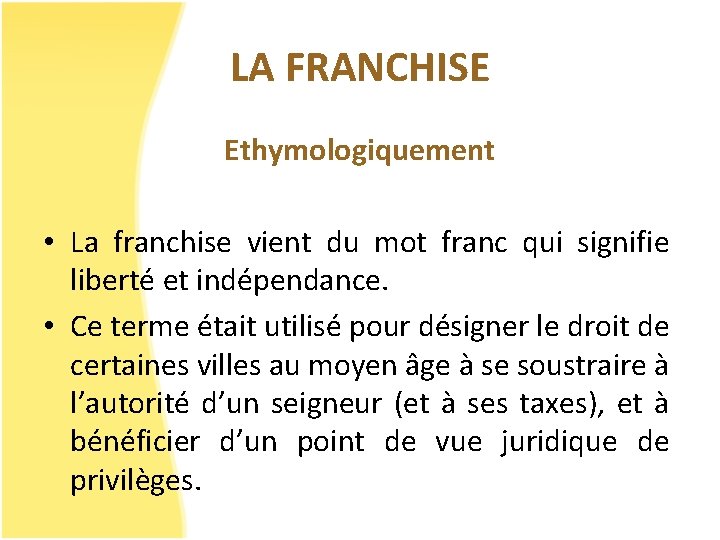 LA FRANCHISE Ethymologiquement • La franchise vient du mot franc qui signifie liberté et