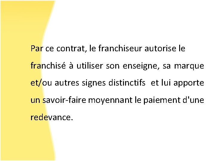 Par ce contrat, le franchiseur autorise le franchisé à utiliser son enseigne, sa marque