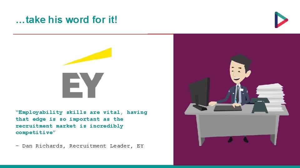 …take his word for it! “Employability skills are vital, having that edge is so