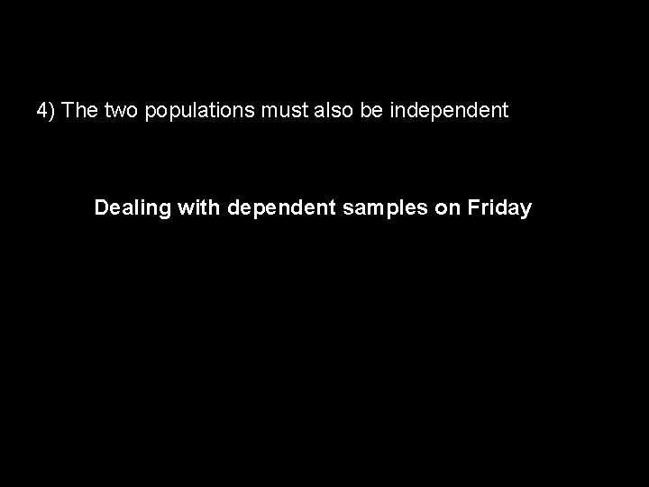 4) The two populations must also be independent Dealing with dependent samples on Friday
