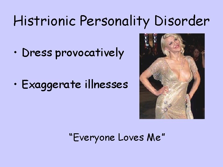 Histrionic Personality Disorder • Dress provocatively • Exaggerate illnesses “Everyone Loves Me” 