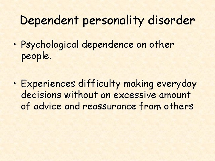 Dependent personality disorder • Psychological dependence on other people. • Experiences difficulty making everyday