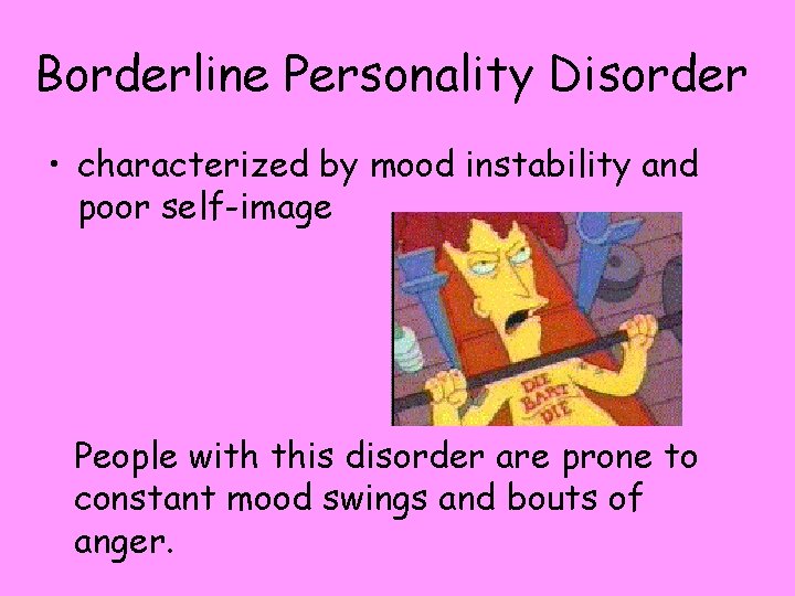 Borderline Personality Disorder • characterized by mood instability and poor self-image People with this